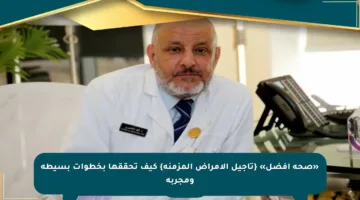 «صحة أفضل» {تأجيل الأمراض المزمنة} كيف تحققها بخطوات بسيطة ومجربة